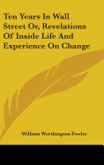 Ten Years In Wall Street Or, Revelations Of Inside Life And Experience On Change