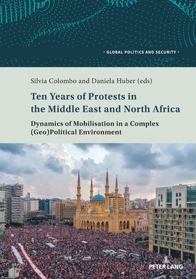 Ten Years of Protests in the Middle East and North Africa: Dynamics of Mobilisation in a Complex (Geo)Political Environment - Kamel, Lorenzo, and Colombo, Silvia (Editor), and Huber, Daniela (Editor)
