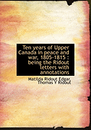 Ten Years of Upper Canada in Peace and War, 1805-1815: Being the Ridout Letters with Annotations