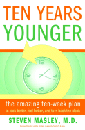 Ten Years Younger: The Amazing Ten Week Plan to Look Better, Feel Better, and Turn Back the Clock - Masley MD, Steven