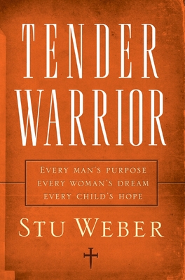 Tender Warrior: Every Man's Purpose, Every Woman's Dream, Every Child's Hope - Weber, Stu