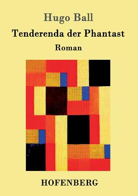 Tenderenda der Phantast: Roman - Hugo Ball