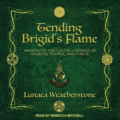 Tending Brigid's Flame: Awaken to the Celtic Goddess of Hearth, Temple, and Forge - Mitchell, Rebecca (Read by), and Weatherstone, Lunaea