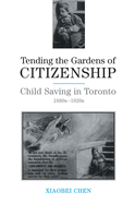 Tending the Gardens of Citizenship: Child Saving in Toronto, 1880s-1920s