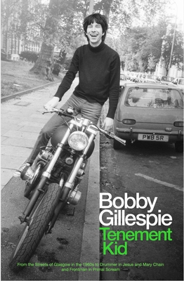 Tenement Kid: From the Streets of Glasgow in the 1960s to Drummer in Jesus and Mary Chain and Frontman in Primal Scream - Gillespie, Bobby