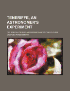 Teneriffe, an Astronomer's Experiment: Or, Specialities of a Residence Above the Clouds
