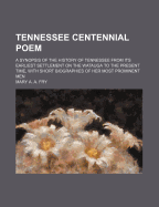 Tennessee Centennial Poem. a Synopsis of the History of Tennessee from Its Earliest Settlement on the Watauga to the Present Time, with Short Biographies of Her Most Prominent Men