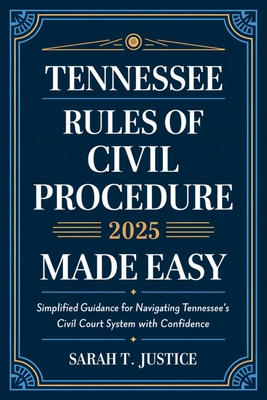 Tennessee Rules of Civil Procedure 2025 Made Easy: Simplified Guidance for Navigating Tennessee's Court System with Confidence - Sarah T Justice