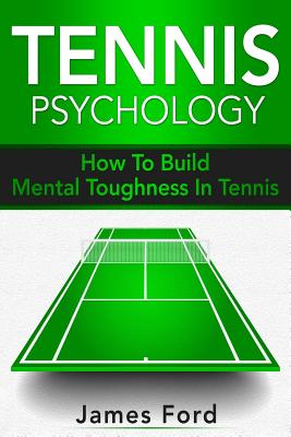 Tennis Psychology: How To Build Mental Toughness In Tennis - Ford, James