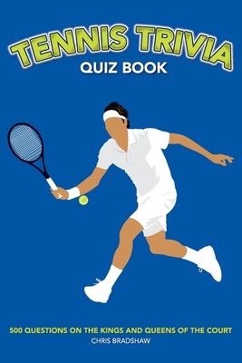 Tennis Trivia Quiz Book: 500 Questions on the Kings and Queens of the Court - Bradshaw, Chris