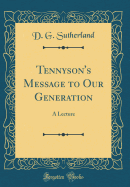 Tennyson's Message to Our Generation: A Lecture (Classic Reprint)