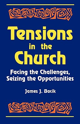 Tensions in the Church: Facing Challenges and Seizing Opportunity - Bacik, James J