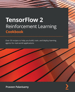 TensorFlow 2 Reinforcement Learning Cookbook: Over 50 recipes to help you build, train, and deploy learning agents for real-world applications