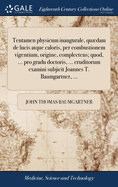 Tentamen physicum inaugurale, qudam de lucis atque caloris, per combustionem vigentium, origine, complectens; quod, ... pro gradu doctoris, ... eruditorum examini subjicit Joannes T. Baumgartner, ...