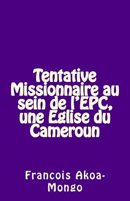 Tentative Missionnaire Au Sein de L'Epc, Une Eglise Du Cameroun - Akoa-Mongo Dr, Rev Francois Kara