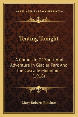 Tenting Tonight: A Chronicle of Sport and Adventure in Glacier Park and the Cascade Mountains (1918) - Rinehart, Mary Roberts
