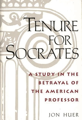 Tenure for Socrates: A Study in the Betrayal of the American Professor - Huer, Jon H