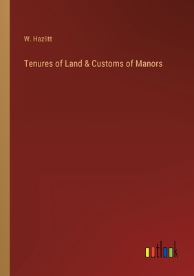 Tenures of Land & Customs of Manors - Hazlitt, W