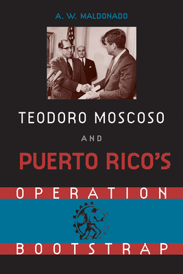 Teodore Moscoso and Puerto Rico's Operation Bootstrap - Maldonado, Alex W