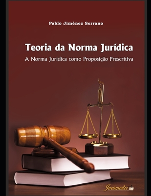 Teoria da norma jur?dica: A norma jur?dica como proposi??o prescritiva - Jim?nez Serrano, Pablo