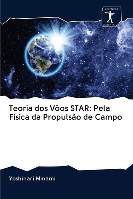 Teoria dos V?os STAR: Pela F?sica da Propuls?o de Campo - Minami, Yoshinari