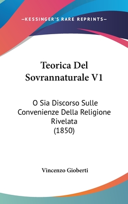 Teorica del Sovrannaturale V1: O Sia Discorso Sulle Convenienze Della Religione Rivelata (1850) - Gioberti, Vincenzo