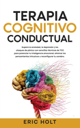 Terapia Cognitivo-Conductual: Supera la ansiedad, la depresin y los ataques de pnico con sencillas tcnicas de TCC para potenciar tu inteligencia emocional, eliminar los pensamientos intrusivos y reconfigurar tu cerebro.