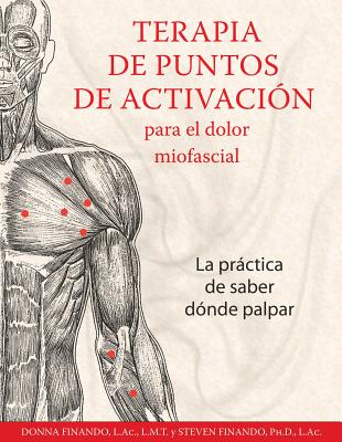 Terapia De Puntos De Activacion Para El Dolor Miofascial: La Practica De Saber Donde Palpar - Finando, Donna, AC, and Finando, Steven, AC