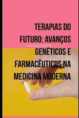 Terapias do Futuro: Avanos Genticos e Farmacuticos na Medicina Moderna - Brandl, Edenilson