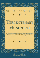 Tercentenary Monument: In Commemoration of the Three Hundredth Anniversary of the Heidelberg Catechism (Classic Reprint)