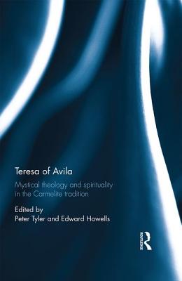 Teresa of Avila: Mystical Theology and Spirituality in the Carmelite Tradition - Tyler, Peter (Editor), and Howells, Edward (Editor)