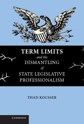 Term Limits and the Dismantling of State Legislative Professionalism - Kousser, Thad, Professor