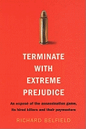 Terminate with Extreme Prejudice: Inside the Assassination Game - First-hand Stories from Hired Killers and Their Paymasters