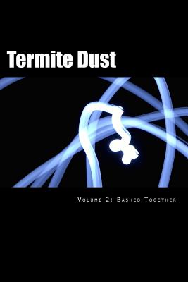 Termite Dust: Bashed Together - Summers, Sean Michael (Contributions by), and Decker, Anthony (Contributions by), and Coad, Jeremy (Contributions by)