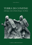 Terra Di Confine: Archeologia E Storia Tra Marche, Romagna E San Marino
