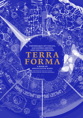 Terra Forma: A Book of Speculative Maps - Ait-Touati, Frederique, and Arenes, Alexandra, and Gregoire, Axelle