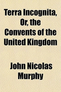 Terra Incognita, Or, the Convents of the United Kingdom - Murphy, John Nicolas