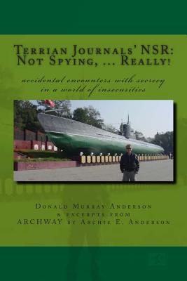 Terrian Journals' NSR: Not Spying, ... Really!: Accidental encounters with secrecy in a world of insecurities - Anderson, Donald Murray