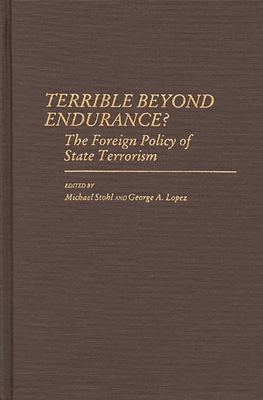 Terrible Beyond Endurance?: The Foreign Policy of State Terrorism - Lopez, George, PH.D., and Stohl, Michael