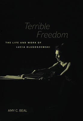 Terrible Freedom: The Life and Work of Lucia Dlugoszewski Volume 31 - Beal, Amy C