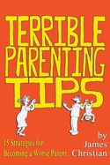 Terrible Parenting Tips: 15 Strategies for Becoming a Worse Parent