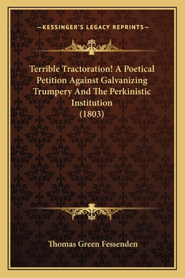 Terrible Tractoration! a Poetical Petition Against Galvanizing Trumpery and the Perkinistic Institution (1803) - Fessenden, Thomas Green