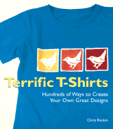 Terrific T-Shirts: Hundreds of Ways to Create Your Own Great Designs - Rankin, Chris