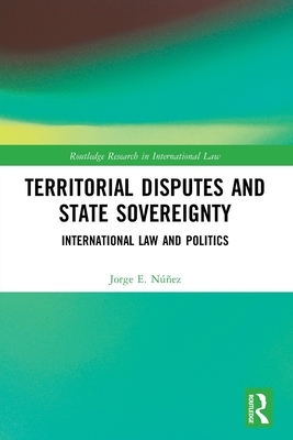 Territorial Disputes and State Sovereignty: International Law and Politics - Nez, Jorge E