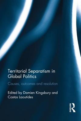 Territorial Separatism in Global Politics: Causes, Outcomes and Resolution - Kingsbury, Damien (Editor), and Laoutides, Costas (Editor)