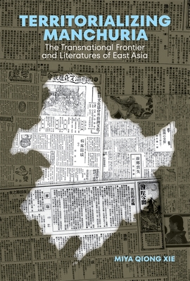 Territorializing Manchuria: The Transnational Frontier and Literatures of East Asia - Xie, Miya Qiong