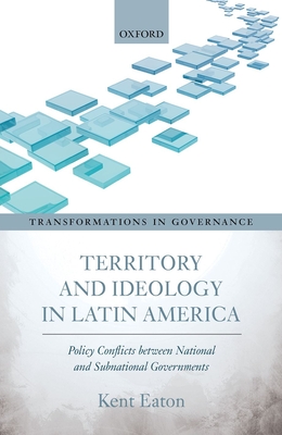 Territory and Ideology in Latin America: Policy Conflicts between National and Subnational Governments - Eaton, Kent