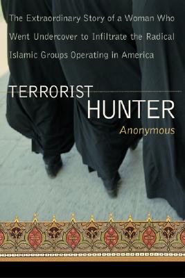 Terrorist Hunter: The Extraordinary Story of a Woman Who Went Undercover to Infiltrate the Radical Islamic Groups Operating in America - Anonymous