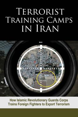 Terrorist Training Camps in Iran: How Islamic Revolutionary Guards Corps Trains Foreign Fighters to Export Terrorism - U S Representative Office, Ncri-, and National Council of Resistance of Iran (Editor)