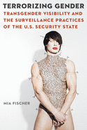 Terrorizing Gender: Transgender Visibility and the Surveillance Practices of the U.S. Security State